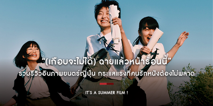 “It’s a Summer Film ! (เกือบจะไม่ได้) ฉายแล้วหน้าร้อนนี้” รวมรีวิวอินภาพยนตร์ญี่ปุ่น กระแสแรงที่คนรักหนังต้องไม่พลาด